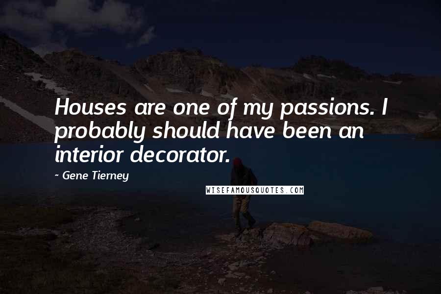 Gene Tierney Quotes: Houses are one of my passions. I probably should have been an interior decorator.