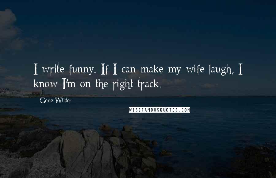 Gene Wilder Quotes: I write funny. If I can make my wife laugh, I know I'm on the right track.