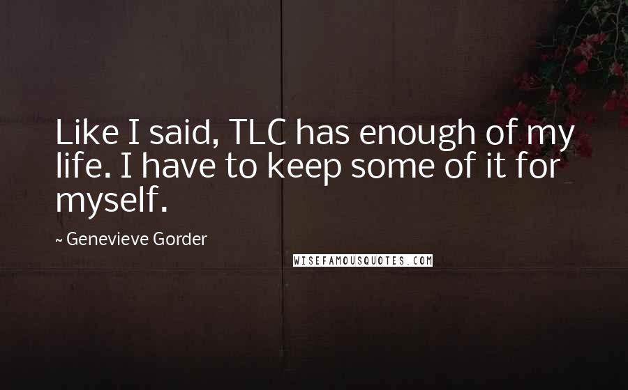 Genevieve Gorder Quotes: Like I said, TLC has enough of my life. I have to keep some of it for myself.