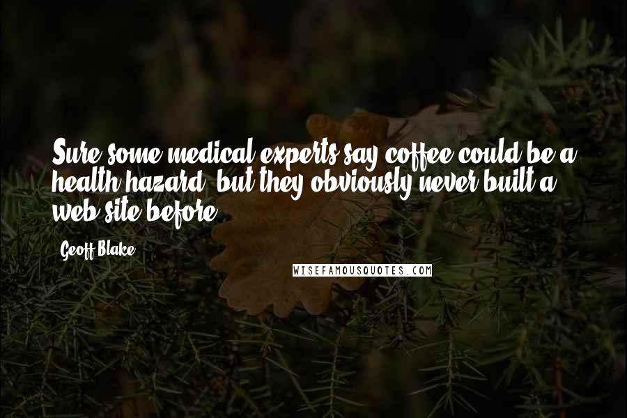 Geoff Blake Quotes: Sure some medical experts say coffee could be a health hazard, but they obviously never built a web site before!