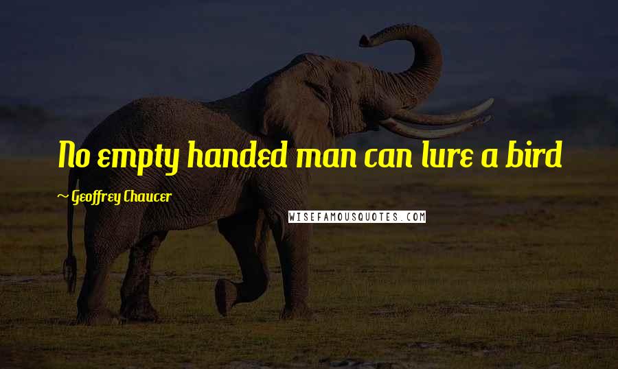 Geoffrey Chaucer Quotes: No empty handed man can lure a bird