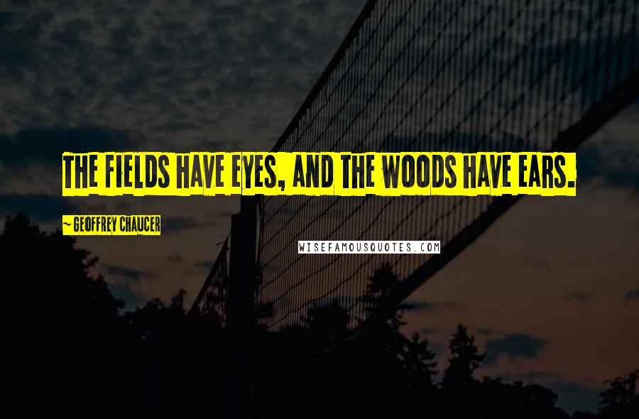 Geoffrey Chaucer Quotes: The fields have eyes, and the woods have ears.