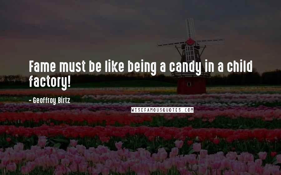 Geoffroy Birtz Quotes: Fame must be like being a candy in a child factory!