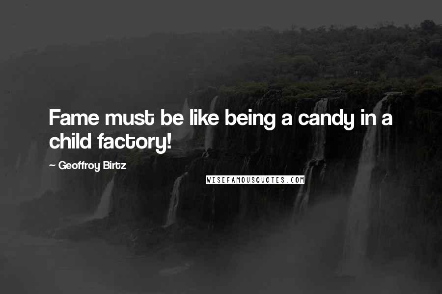 Geoffroy Birtz Quotes: Fame must be like being a candy in a child factory!