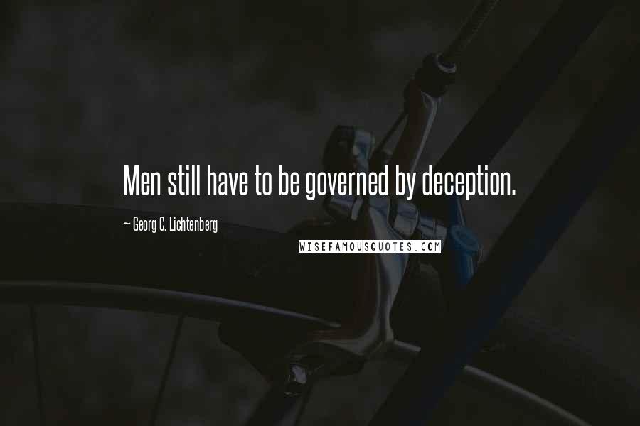 Georg C. Lichtenberg Quotes: Men still have to be governed by deception.