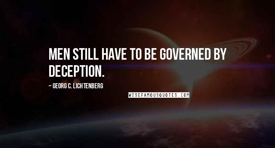 Georg C. Lichtenberg Quotes: Men still have to be governed by deception.