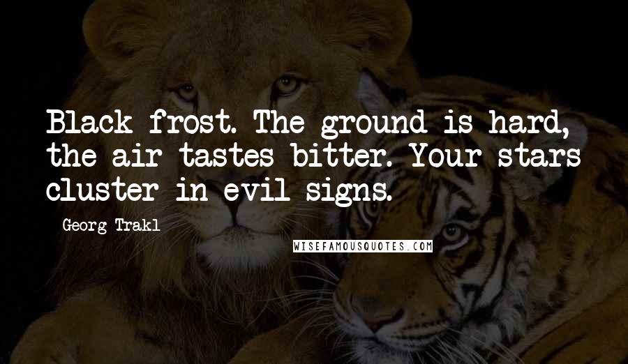 Georg Trakl Quotes: Black frost. The ground is hard, the air tastes bitter. Your stars cluster in evil signs.