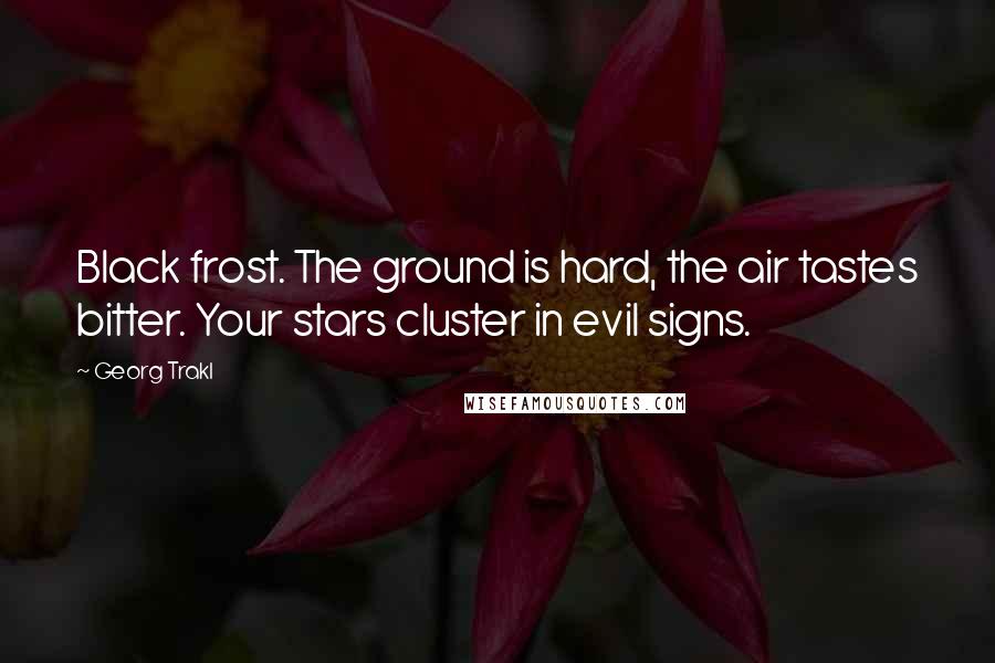 Georg Trakl Quotes: Black frost. The ground is hard, the air tastes bitter. Your stars cluster in evil signs.