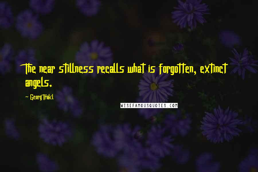 Georg Trakl Quotes: The near stillness recalls what is forgotten, extinct angels.