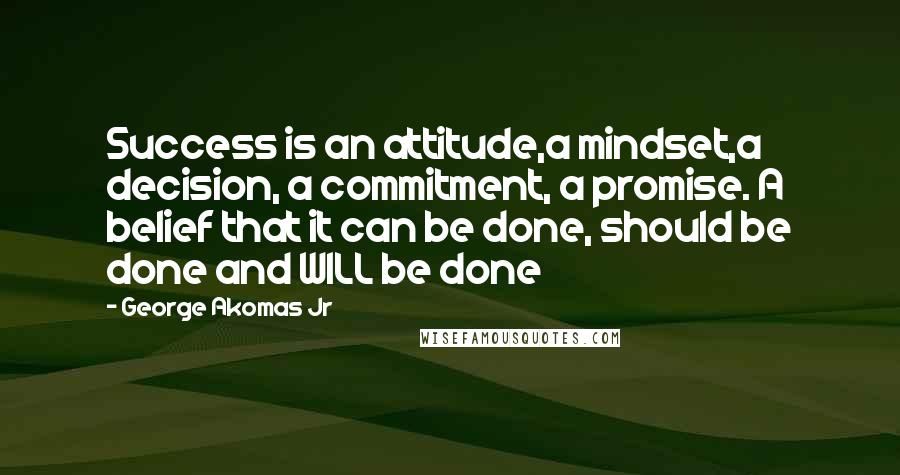 George Akomas Jr Quotes: Success is an attitude,a mindset,a decision, a commitment, a promise. A belief that it can be done, should be done and WILL be done