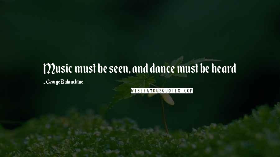 George Balanchine Quotes: Music must be seen, and dance must be heard