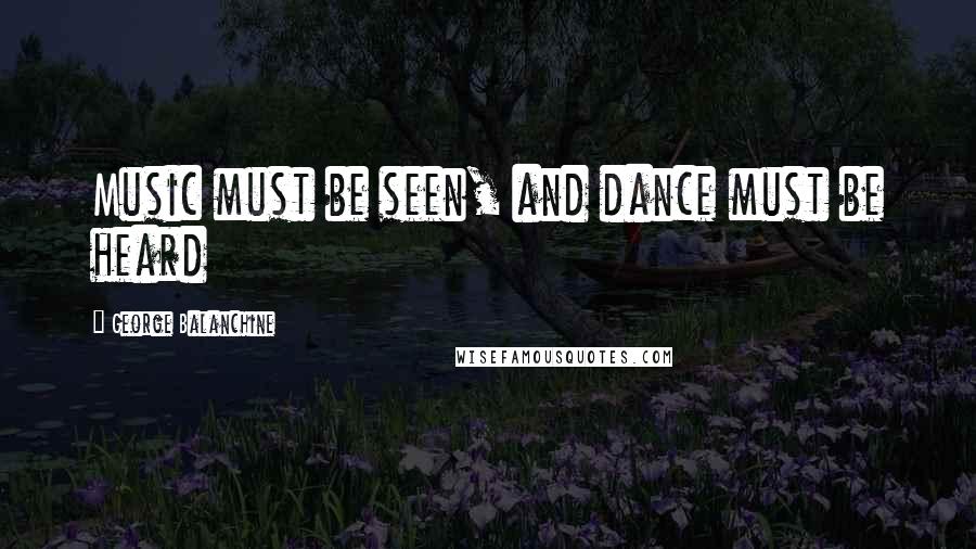 George Balanchine Quotes: Music must be seen, and dance must be heard