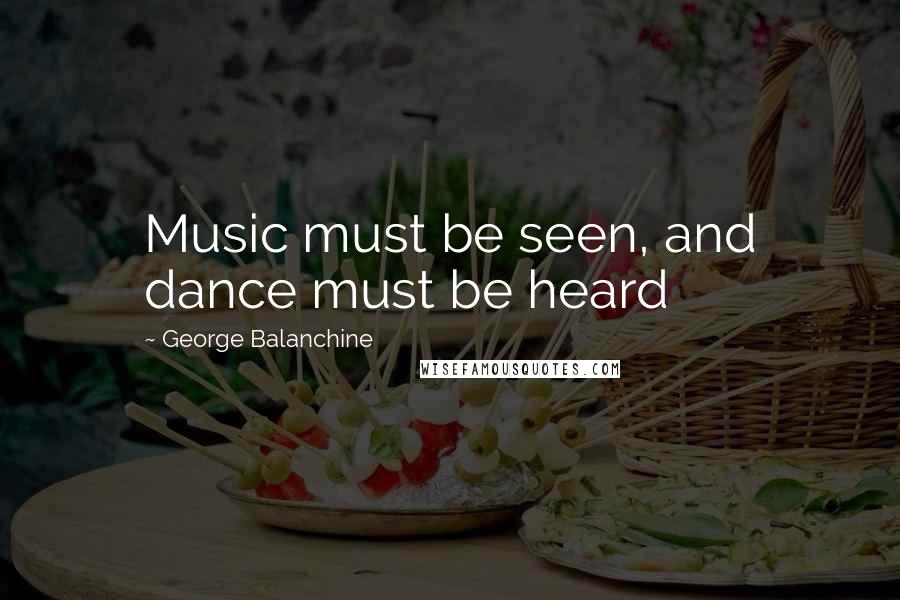 George Balanchine Quotes: Music must be seen, and dance must be heard