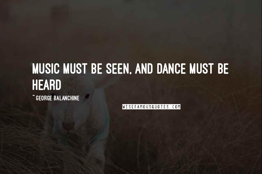 George Balanchine Quotes: Music must be seen, and dance must be heard