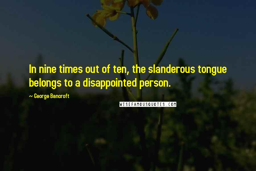 George Bancroft Quotes: In nine times out of ten, the slanderous tongue belongs to a disappointed person.