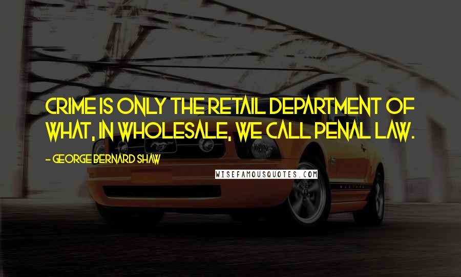 George Bernard Shaw Quotes: Crime is only the retail department of what, in wholesale, we call penal law.