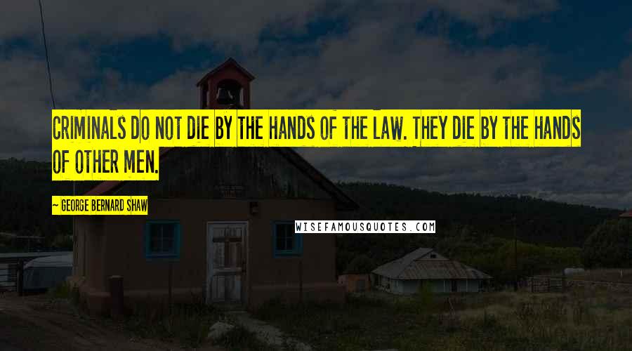 George Bernard Shaw Quotes: Criminals do not die by the hands of the law. They die by the hands of other men.