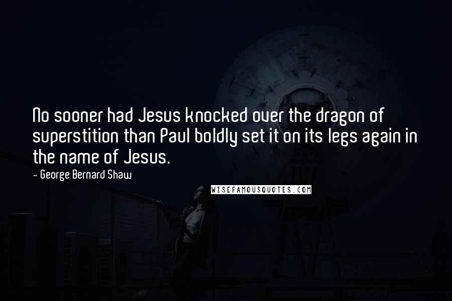 George Bernard Shaw Quotes: No sooner had Jesus knocked over the dragon of superstition than Paul boldly set it on its legs again in the name of Jesus.