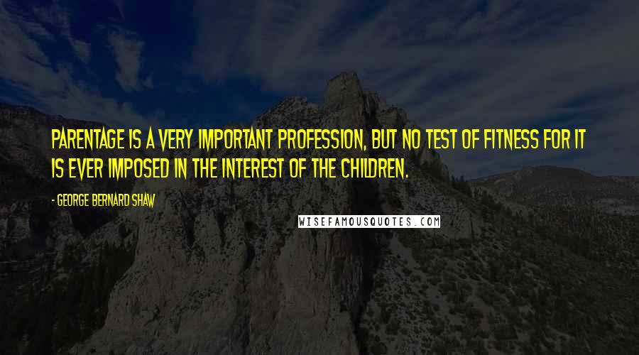 George Bernard Shaw Quotes: Parentage is a very important profession, but no test of fitness for it is ever imposed in the interest of the children.