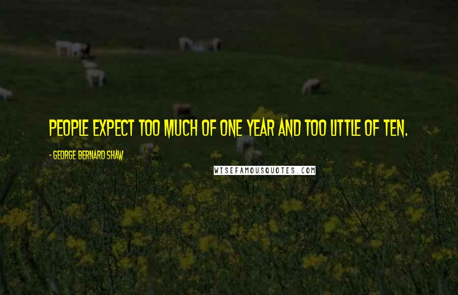 George Bernard Shaw Quotes: People expect too much of one year and too little of ten.