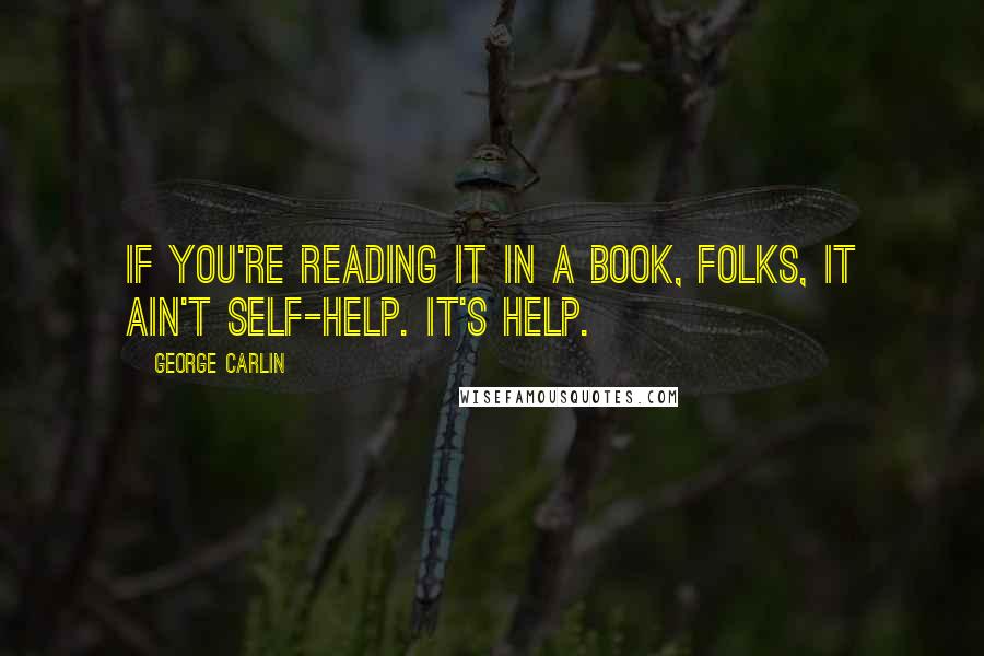 George Carlin Quotes: If you're reading it in a book, folks, it ain't self-help. It's help.