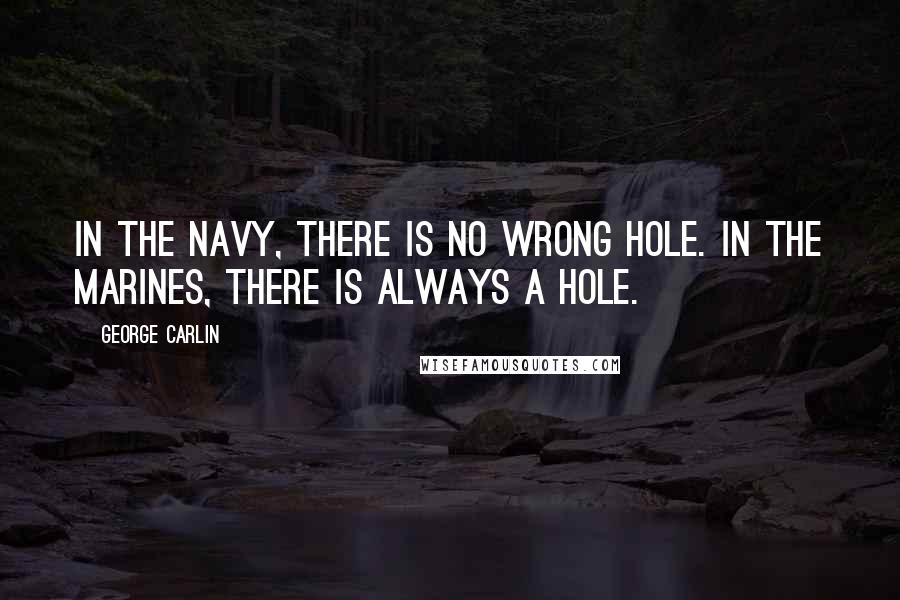 George Carlin Quotes: In the Navy, there is no wrong hole. In the Marines, there is always a hole.