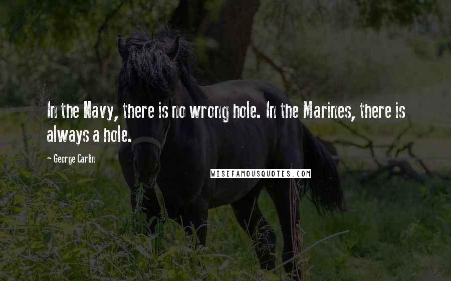 George Carlin Quotes: In the Navy, there is no wrong hole. In the Marines, there is always a hole.