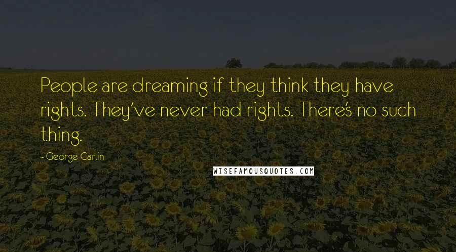 George Carlin Quotes: People are dreaming if they think they have rights. They've never had rights. There's no such thing.