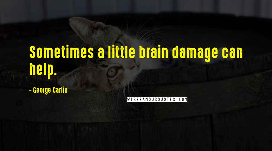 George Carlin Quotes: Sometimes a little brain damage can help.