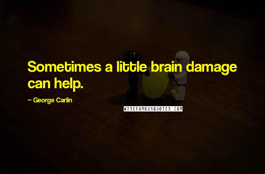 George Carlin Quotes: Sometimes a little brain damage can help.