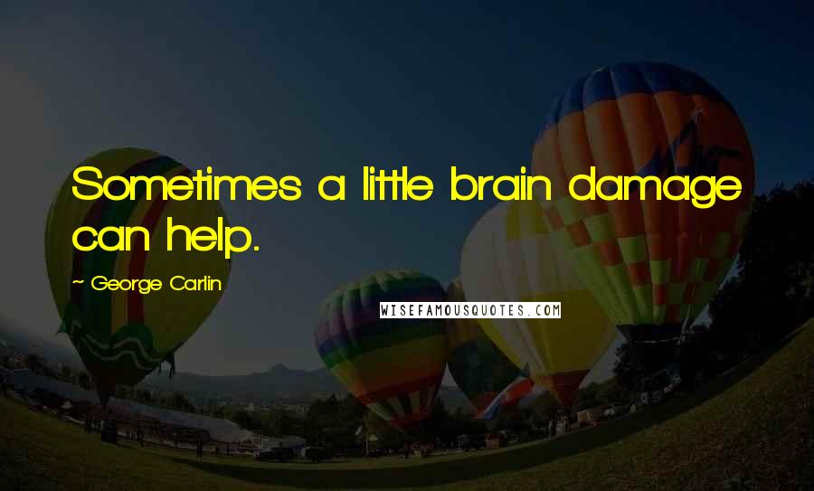 George Carlin Quotes: Sometimes a little brain damage can help.