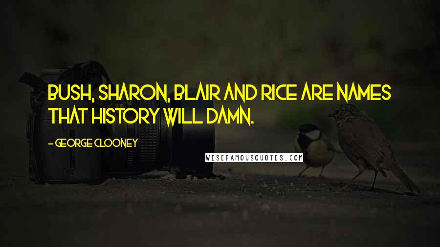 George Clooney Quotes: Bush, Sharon, Blair and Rice are names that history will damn.