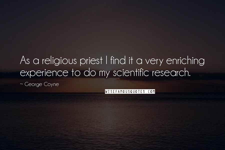 George Coyne Quotes: As a religious priest I find it a very enriching experience to do my scientific research.