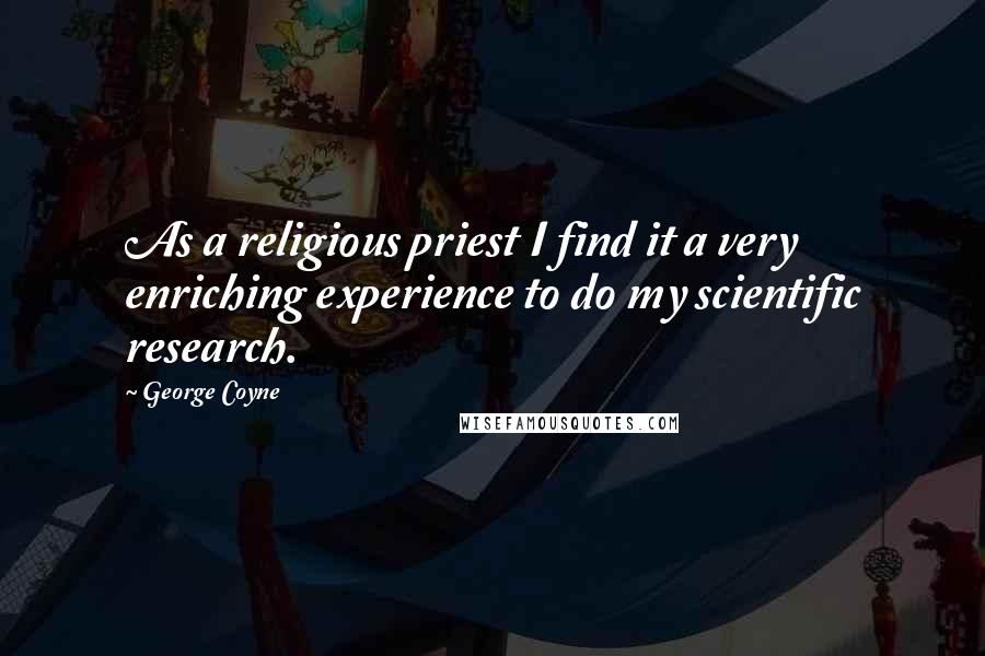 George Coyne Quotes: As a religious priest I find it a very enriching experience to do my scientific research.