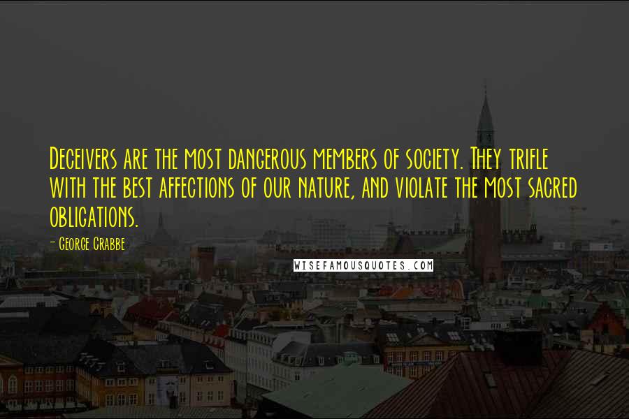 George Crabbe Quotes: Deceivers are the most dangerous members of society. They trifle with the best affections of our nature, and violate the most sacred obligations.