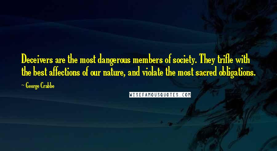 George Crabbe Quotes: Deceivers are the most dangerous members of society. They trifle with the best affections of our nature, and violate the most sacred obligations.