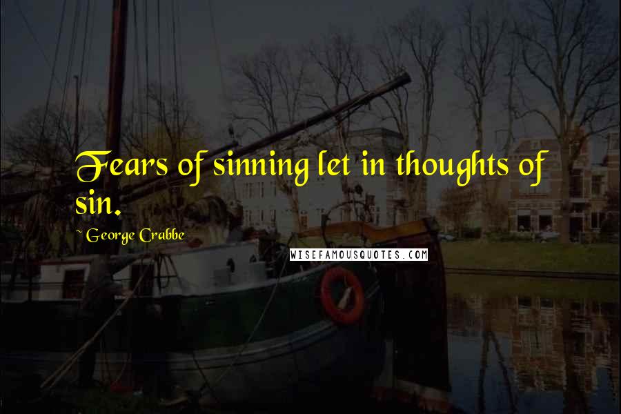 George Crabbe Quotes: Fears of sinning let in thoughts of sin.