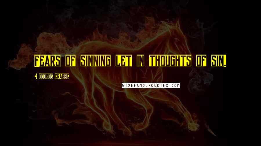 George Crabbe Quotes: Fears of sinning let in thoughts of sin.