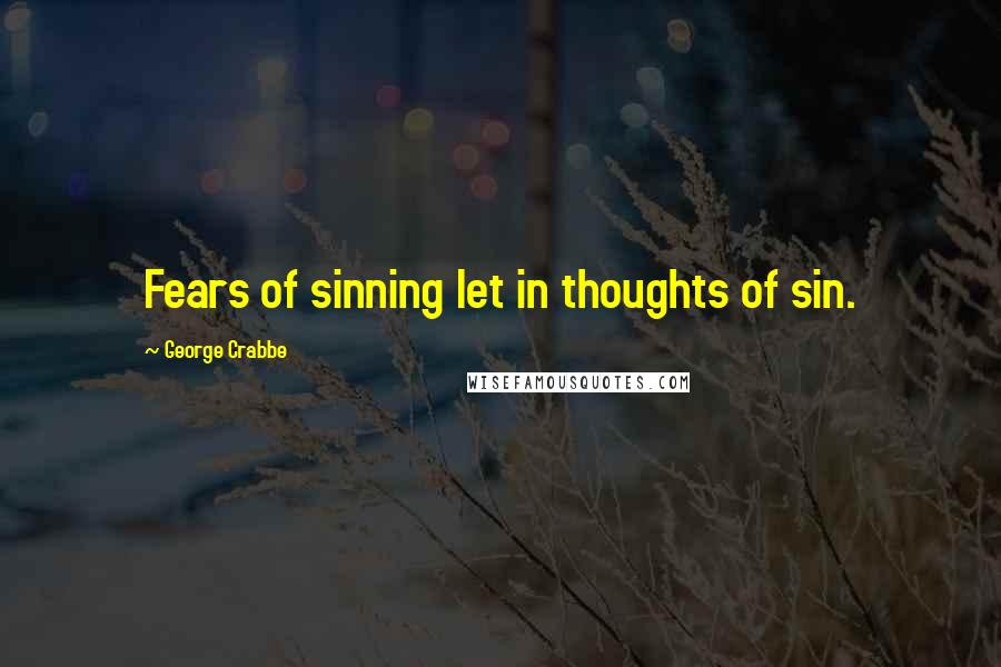 George Crabbe Quotes: Fears of sinning let in thoughts of sin.