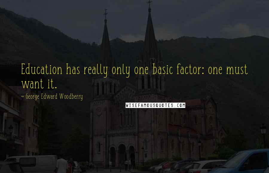 George Edward Woodberry Quotes: Education has really only one basic factor: one must want it.