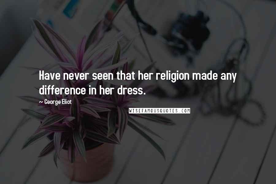 George Eliot Quotes: Have never seen that her religion made any difference in her dress.