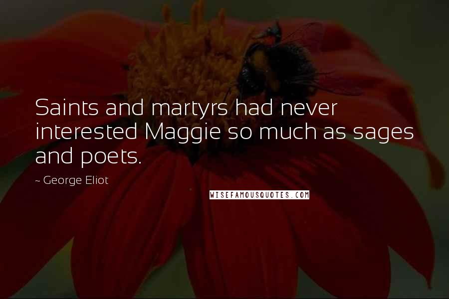 George Eliot Quotes: Saints and martyrs had never interested Maggie so much as sages and poets.