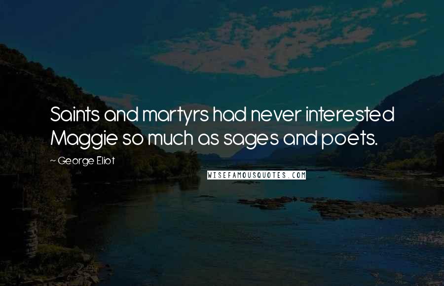 George Eliot Quotes: Saints and martyrs had never interested Maggie so much as sages and poets.