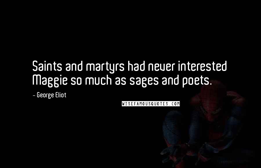 George Eliot Quotes: Saints and martyrs had never interested Maggie so much as sages and poets.