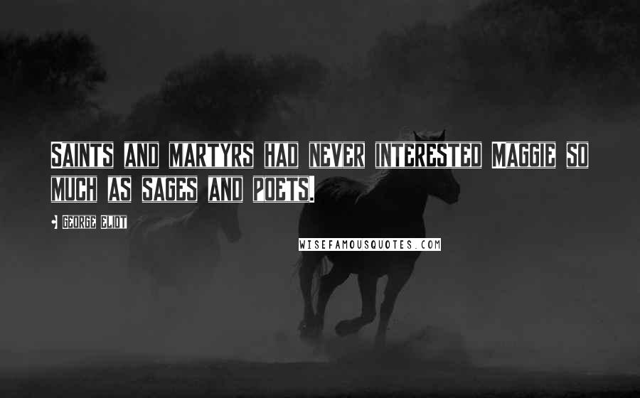 George Eliot Quotes: Saints and martyrs had never interested Maggie so much as sages and poets.