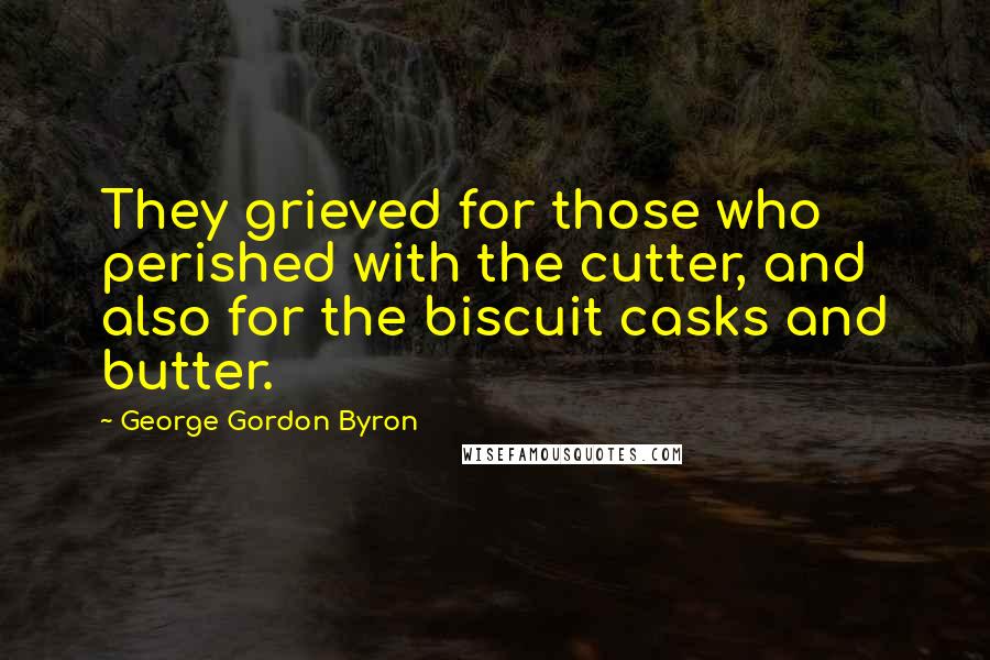 George Gordon Byron Quotes: They grieved for those who perished with the cutter, and also for the biscuit casks and butter.