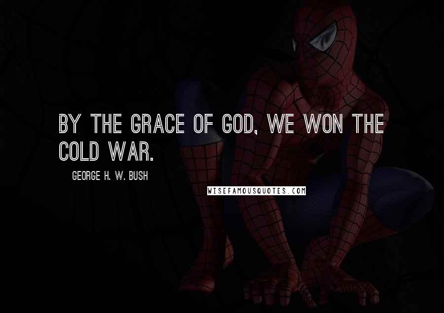 George H. W. Bush Quotes: By the grace of God, we won the Cold War.