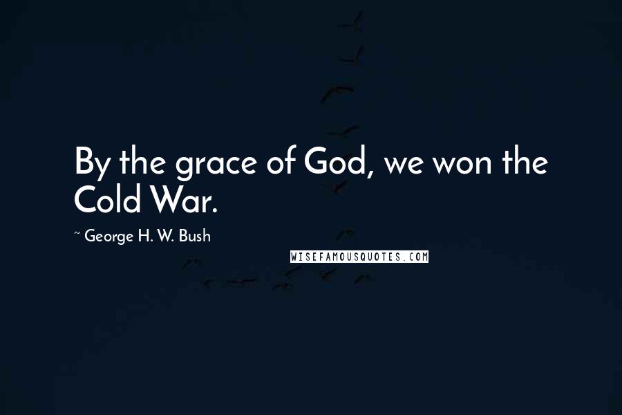 George H. W. Bush Quotes: By the grace of God, we won the Cold War.