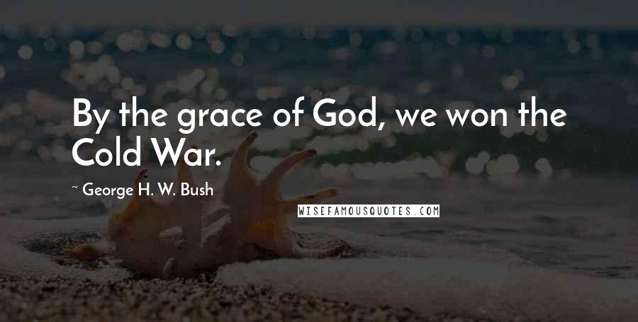 George H. W. Bush Quotes: By the grace of God, we won the Cold War.