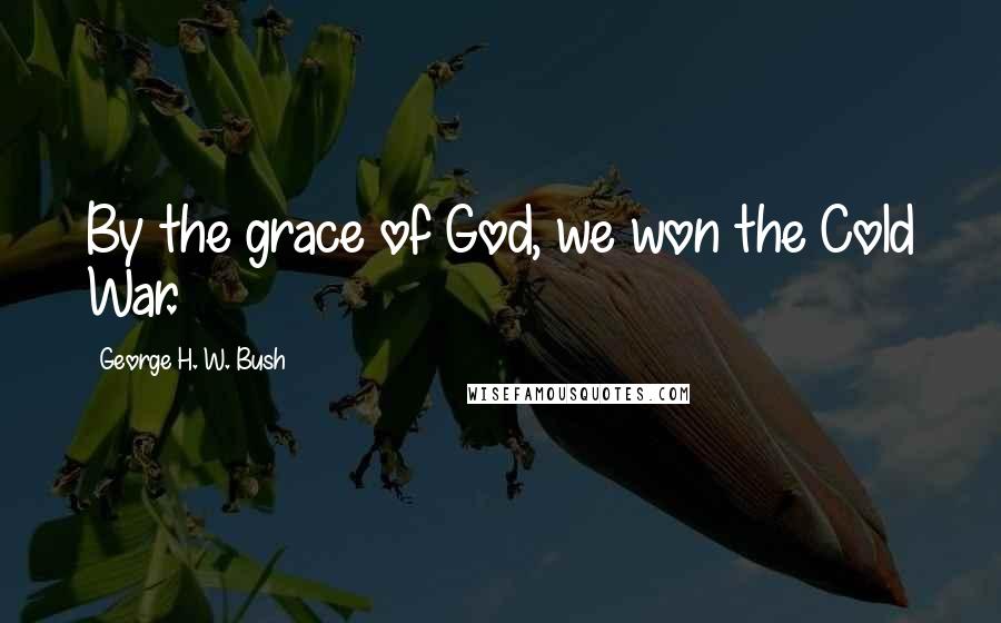 George H. W. Bush Quotes: By the grace of God, we won the Cold War.